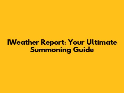 IWeather Report: Your Ultimate Summoning Guide