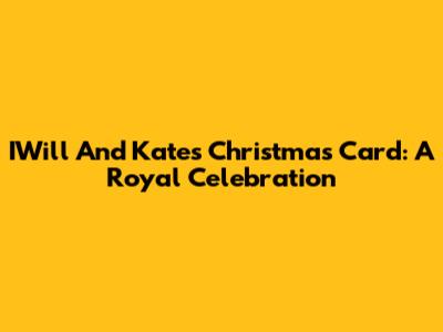 IWill And Kate's Christmas Card: A Royal Celebration