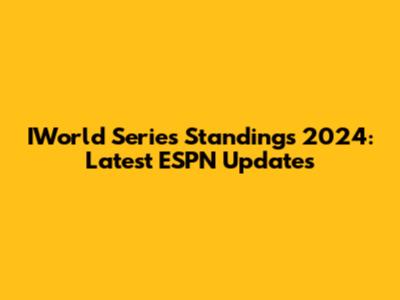 IWorld Series Standings 2024: Latest ESPN Updates