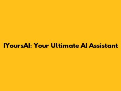 IYoursAI: Your Ultimate AI Assistant
