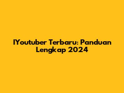 IYoutuber Terbaru: Panduan Lengkap 2024