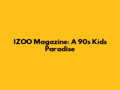 IZOO Magazine: A 90s Kid's Paradise