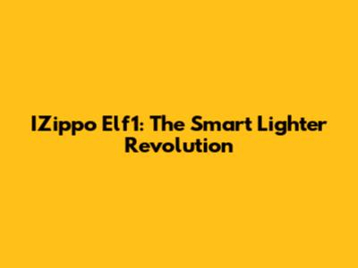 IZippo Elf1: The Smart Lighter Revolution