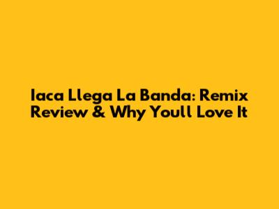 Iaca Llega La Banda: Remix Review & Why You'll Love It