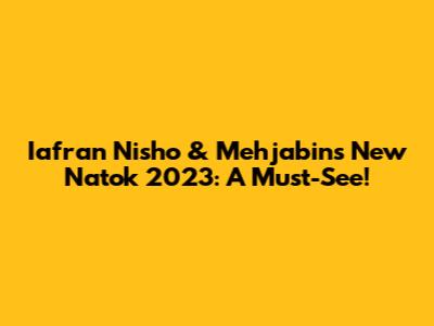 Iafran Nisho & Mehjabin's New Natok 2023: A Must-See!