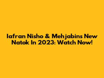 Iafran Nisho & Mehjabin's New Natok In 2023: Watch Now!