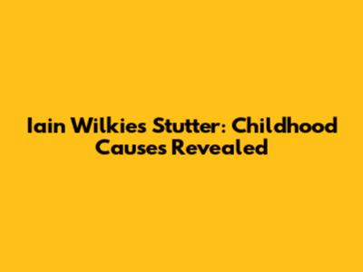 Iain Wilkie's Stutter: Childhood Causes Revealed