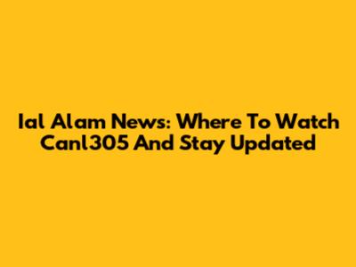Ial Alam News: Where To Watch Canl305 And Stay Updated