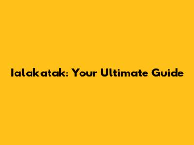 Ialakatak: Your Ultimate Guide