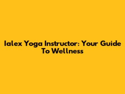 Ialex Yoga Instructor: Your Guide To Wellness