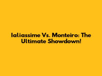Ialiassime Vs. Monteiro: The Ultimate Showdown!