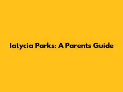 Ialycia Parks: A Parent's Guide