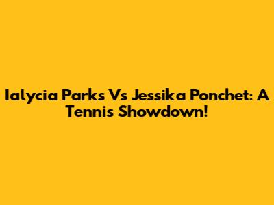Ialycia Parks Vs Jessika Ponchet: A Tennis Showdown!