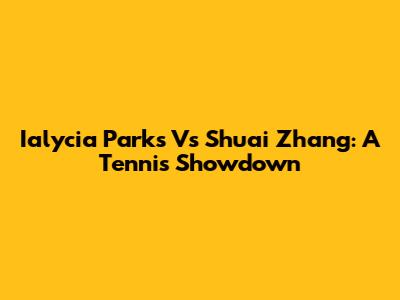 Ialycia Parks Vs Shuai Zhang: A Tennis Showdown