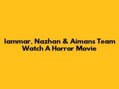 Iammar, Nazhan & Aiman's Team Watch A Horror Movie