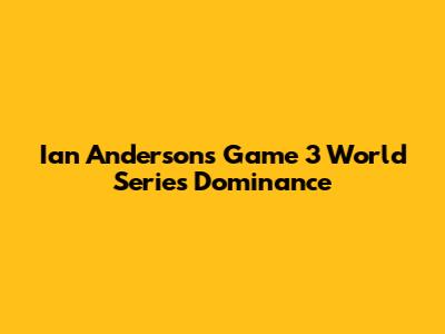 Ian Anderson's Game 3 World Series Dominance