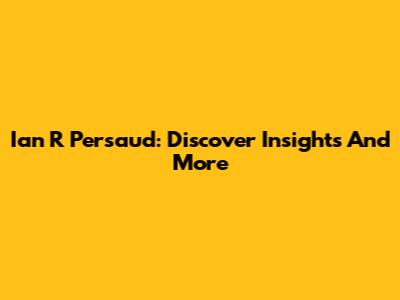 Ian R Persaud: Discover Insights And More
