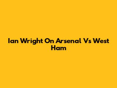 Ian Wright On Arsenal Vs West Ham