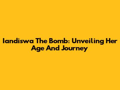 Iandiswa The Bomb: Unveiling Her Age And Journey