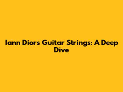 Iann Dior's Guitar Strings: A Deep Dive