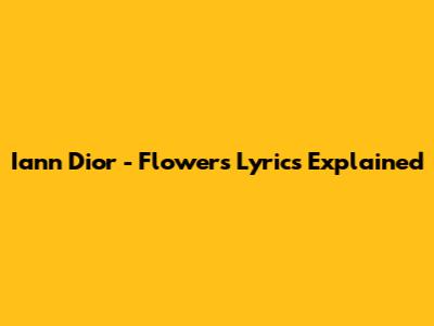Iann Dior - Flowers Lyrics Explained