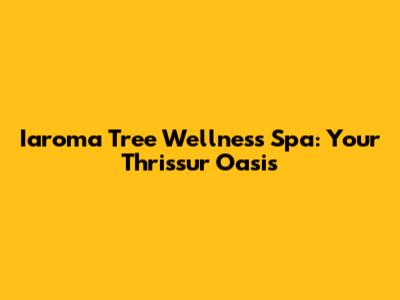 Iaroma Tree Wellness Spa: Your Thrissur Oasis