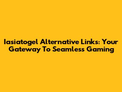 Iasiatogel Alternative Links: Your Gateway To Seamless Gaming