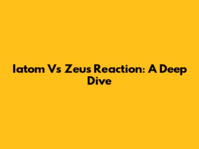 Iatom Vs Zeus Reaction: A Deep Dive