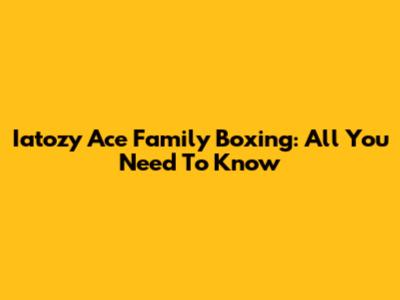 Iatozy Ace Family Boxing: All You Need To Know