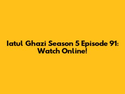 Iatul Ghazi Season 5 Episode 91: Watch Online!