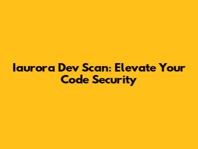 Iaurora Dev Scan: Elevate Your Code Security