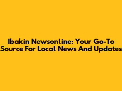 Ibakin Newsonline: Your Go-To Source For Local News And Updates