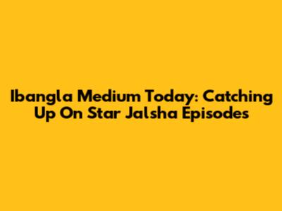 Ibangla Medium Today: Catching Up On Star Jalsha Episodes