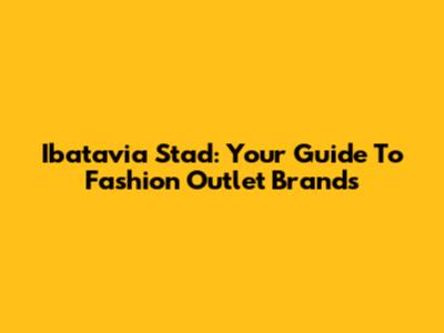 Ibatavia Stad: Your Guide To Fashion Outlet Brands