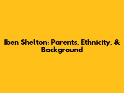 Iben Shelton: Parents, Ethnicity, & Background