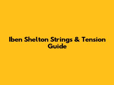 Iben Shelton Strings & Tension Guide
