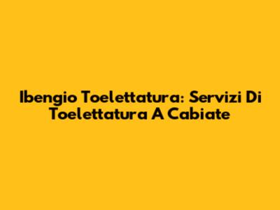 Ibengio Toelettatura: Servizi Di Toelettatura A Cabiate