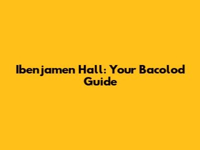 Ibenjamen Hall: Your Bacolod Guide