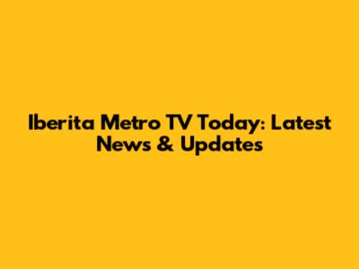 Iberita Metro TV Today: Latest News & Updates