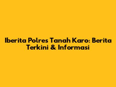 Iberita Polres Tanah Karo: Berita Terkini & Informasi