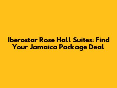 Iberostar Rose Hall Suites: Find Your Jamaica Package Deal