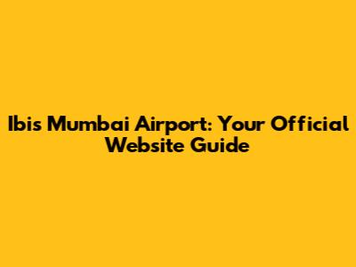 Ibis Mumbai Airport: Your Official Website Guide
