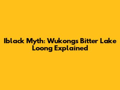 Iblack Myth: Wukong's Bitter Lake Loong Explained