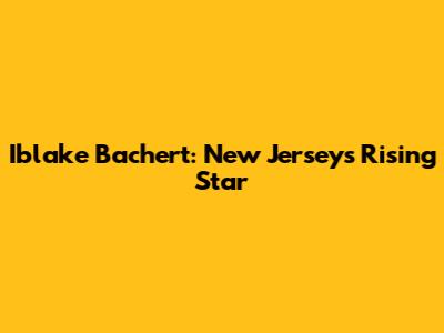 Iblake Bachert: New Jersey's Rising Star
