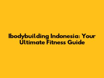Ibodybuilding Indonesia: Your Ultimate Fitness Guide
