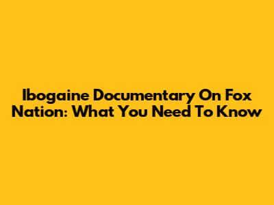 Ibogaine Documentary On Fox Nation: What You Need To Know