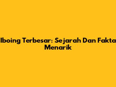 Iboing Terbesar: Sejarah Dan Fakta Menarik