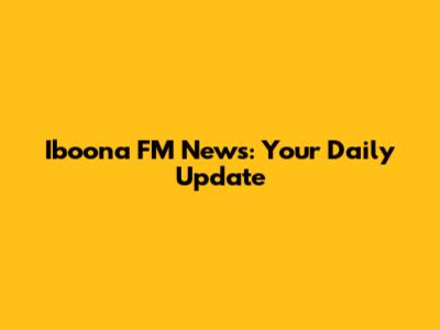 Iboona FM News: Your Daily Update