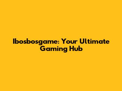 Ibosbosgame: Your Ultimate Gaming Hub