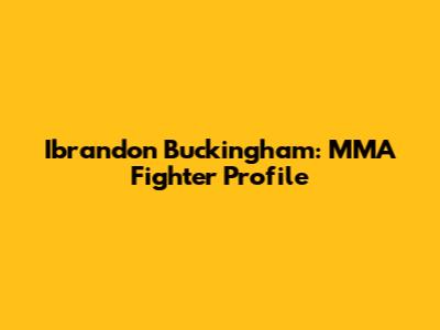Ibrandon Buckingham: MMA Fighter Profile